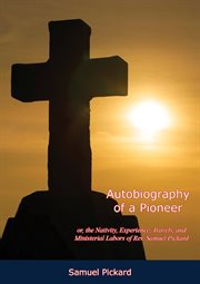 Autobiography of a pioneer : or, The nativity, experience, travels, and ministerial labors of Rev. Samuel Pickard, the "converted Quaker", containing stirring incidents and practical thoughts; cover image cdn