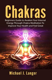 Chakras : beginners guide to awaken your internal energy through chakra meditation to improve your health and feel great cover image cdn