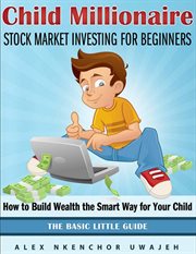 Child Millionaire : Stock Market Investing for Beginners--How to Build Wealth the Smart Way for Your Child--The Basic Little Guide cover image cdn