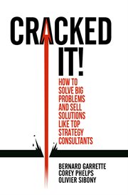 Cracked it! : How to solve big problems and sell solutions like top strategy consultants cover image cdn