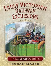 Early Victorian railway excursions : 'the million go forth' cover image cdn