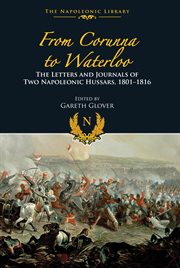 From Corunna to Waterloo : the Letters and Journals of Two Napoleonic Hussars, 1801-1816 cover image cdn