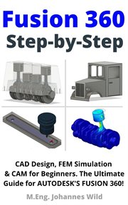 Fusion 360 Step by Step : CAD Design, FEM Simulation & CAM for Beginners : The Ultimate Guide for Autodesk's Fusion 360! cover image cdn