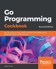 Go programming cookbook : over 85 recipes to build modular, readable, and testable Golang applications across various domains cover image cdn