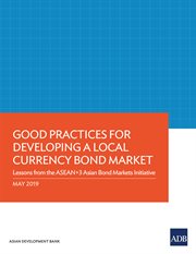 Good Practices for Developing a Local Currency Bond Market : Lessons from the ASEAN+3 Asian Bond Markets Initiative cover image cdn