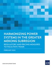 Harmonizing Power Systems in the Greater Mekong Subregion : Regulatory and Pricing Measures to Facilitate Trade cover image cdn