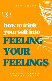 How to Trick Yourself Into Feeling Your Feelings : Even After Decades of Numbness and Trauma cover image cdn