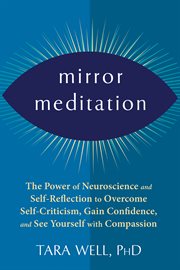 Mirror meditation : the power of neuroscience and self-reflection to overcome self-criticism, gain confidence, and see yourself with compassion cover image cdn