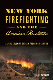 NEW YORK FIREFIGHTING & THE AMERICAN REVOLUTION : saving colonial gotham from incineration cover image cdn