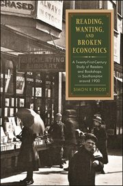Reading, wanting, and broken economics : a twenty-first-century study of readers and bookshops in Southampton around1900 cover image cdn
