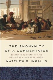 The anonymity of a commentator : Zakariyyā al-Anṣārī and the rhetoric of Muslim commentaries from the Later Islamic cover image cdn