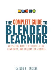 The complete guide to blended learning : activating agency, differentiation, community, and inquiry for students cover image cdn
