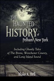The haunted history of Pelham, New York : including ghostly tales of the Bronx, Westchester county, and Long Island Sound cover image cdn