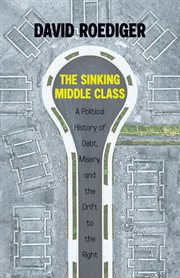 The Sinking Middle Class : A Political History of Debt, Misery, and the Drift to the Right cover image cdn
