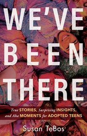 We've been there : true stories, surprising insights, and aha moments for adopted teens cover image cdn