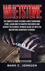 Whetstone: the complete guide to using a knife sharpening stone; learn how to sharpen your knives a cover image cdn