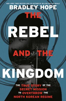 The rebel and the kingdom : the true story of the secret mission to overthrow the North Korean regime  cover image cdn