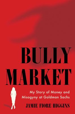 Bully market : my story of money and misogyny at Goldman Sachs  cover image cdn