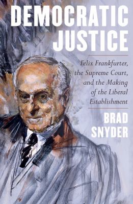 Democratic justice : Felix Frankfurter, the Supreme Court, and the making of the liberal establishment  cover image cdn