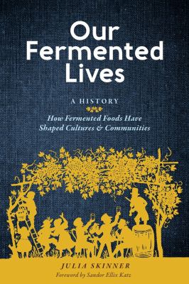 Our fermented lives : a history : how fermented foods have shaped cultures & communities  cover image cdn