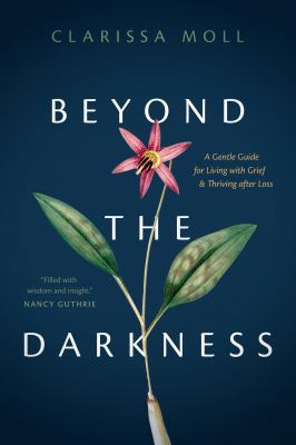 Beyond the darkness : a gentle guide for living with grief and thriving after loss  cover image cdn