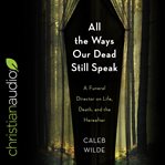 All the ways our dead still speak : a funeral director on life, death, and the hereafter cover image cdn