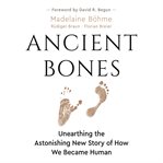 Ancient bones : unearthing the astonishing new story of how we became human cover image cdn