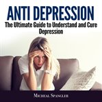 Anti depression: the ultimate guide to understand and cure depression cover image cdn