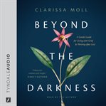 Beyond the Darkness : A Gentle Guide for Living with Grief and Thriving After Loss cover image cdn