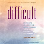 Difficult : mothering challenging adult children through conflict and change cover image cdn