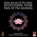 Divine secrets of the vedas devotional yoga - path of the ancients cover image cdn
