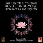 Divine secrets of the vedas devotional yoga - surrender to the supreme cover image cdn