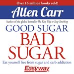 Good Sugar Bad Sugar : Eat yourself free from sugar and carb addiction cover image cdn