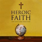 HEROIC FAITH : hope amid global persecution cover image cdn