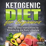 Ketogenic diet for beginners: step by step instructions to embracing the keto lifestyle cover image cdn