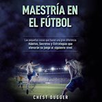 Maestría en el fútbol: las pequeñas cosas que hacen una gran diferencia: hábitos, secretos y estr... cover image cdn