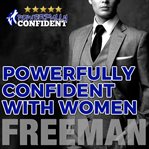 Powerfully confident with women: how to develop magnetically attractive self confidence cover image cdn