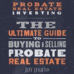 Probate real estate investing: the ultimate guide to buying and selling probate real estate cover image cdn