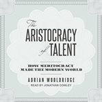 The aristocracy of talent : how meritocracy made the modern world cover image cdn