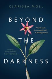 Beyond the darkness : a gentle guide for living with grief and thriving after loss cover image cdn