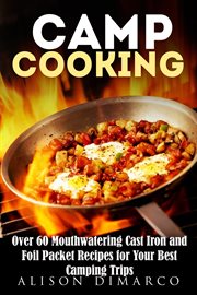 Camp Cooking : Over 60 Mouthwatering Cast Iron and Foil Packet Recipes for Your Best Camping Trips cover image cdn