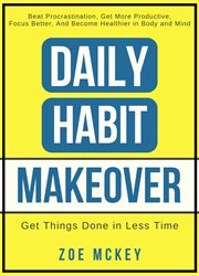 Daily habit makeover : beat procrastination, get more productive, focus better, and become healthier in body and mind cover image cdn