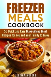Freezer Meals Cookbook : 50 Quick and Easy Make-Ahead Meal Recipes for You and Your Family to Enjoy cover image cdn