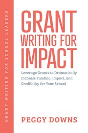 Grant writing for impact : leverage grants to dramatically increase funding, impact, and credibility for your school cover image cdn