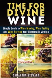 Time for divine wine: simple guide to wine making, wine tasting and wine serving your homemade vinta cover image cdn