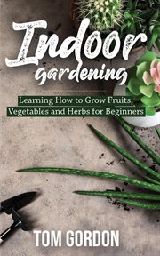 Vegetables and herbs for beginners indoor gardening: learning how to grow fruits cover image cdn