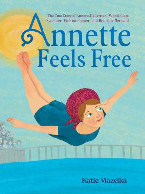 Annette feels free : the story of Annette Kellerman, world-class swimmer, fashion pioneer, and real-life mermaid  cover image cdn