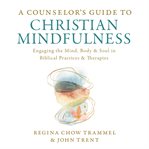 A counselor's guide to Christian mindfulness : engaging the mind, body & soul in biblical practices & therapies cover image cdn
