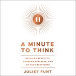 A minute to think : reclaim creativity, conquer busyness, and do your best work cover image cdn