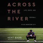 Across the river : life, death, and football in an American city cover image cdn